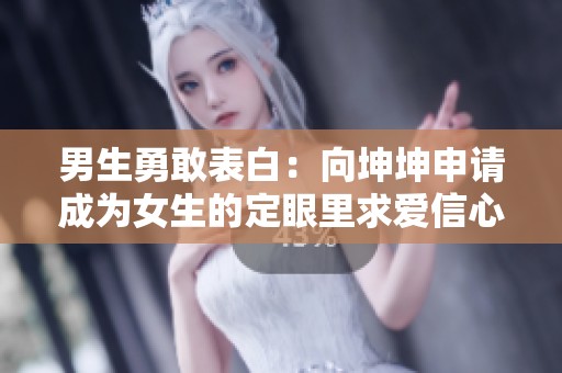 男生勇敢表白：向坤坤申请成为女生的定眼里求爱信心满满