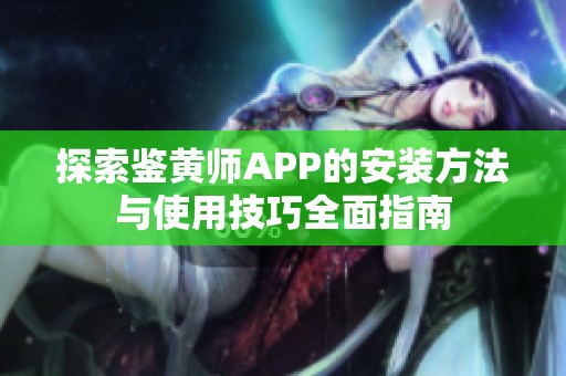 探索鉴黄师APP的安装方法与使用技巧全面指南