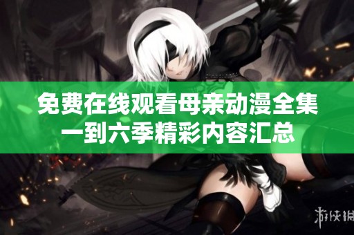 免费在线观看母亲动漫全集一到六季精彩内容汇总