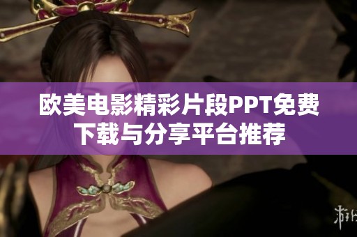 欧美电影精彩片段PPT免费下载与分享平台推荐