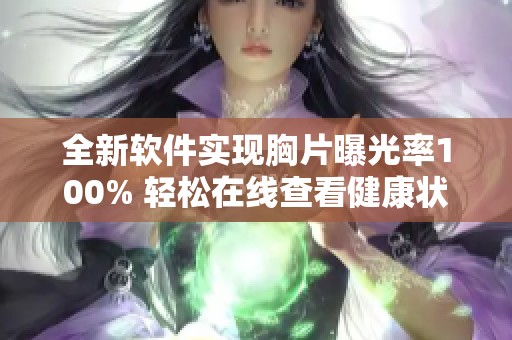全新软件实现胸片曝光率100% 轻松在线查看健康状况