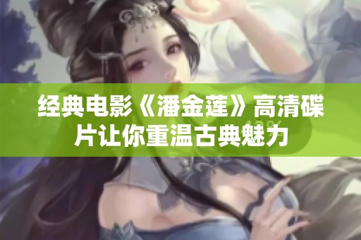 经典电影《潘金莲》高清碟片让你重温古典魅力