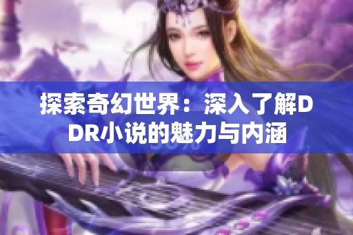 探索奇幻世界：深入了解DDR小说的魅力与内涵