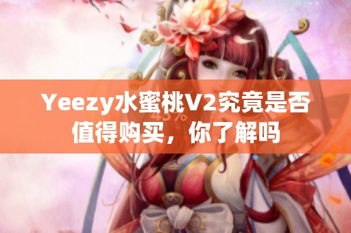 Yeezy水蜜桃V2究竟是否值得购买，你了解吗