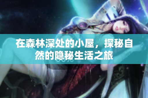 在森林深处的小屋，探秘自然的隐秘生活之旅