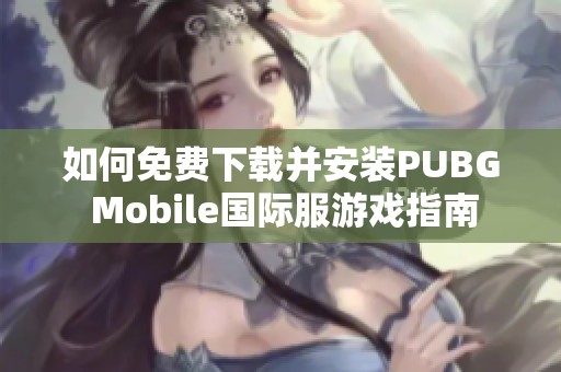 如何免费下载并安装PUBG Mobile国际服游戏指南