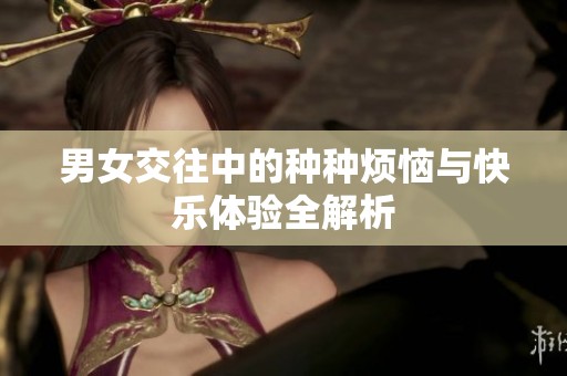 男女交往中的种种烦恼与快乐体验全解析