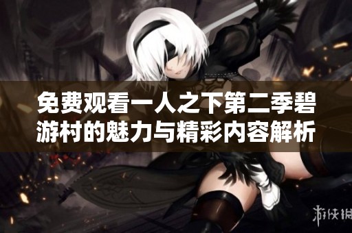 免费观看一人之下第二季碧游村的魅力与精彩内容解析