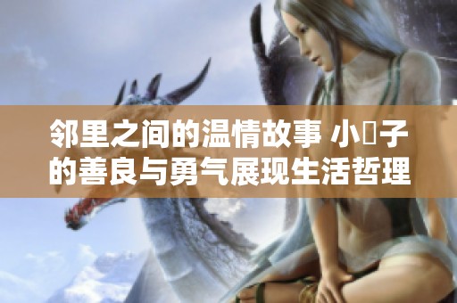 邻里之间的温情故事 小峓子的善良与勇气展现生活哲理