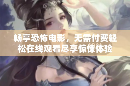 畅享恐怖电影，无需付费轻松在线观看尽享惊悚体验
