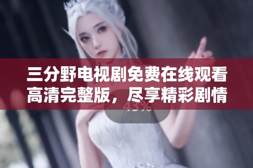 三分野电视剧免费在线观看高清完整版，尽享精彩剧情与表演