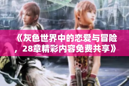 《灰色世界中的恋爱与冒险，28章精彩内容免费共享》