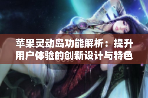 苹果灵动岛功能解析：提升用户体验的创新设计与特色应用