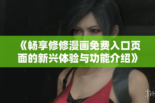 《畅享修修漫画免费入口页面的新兴体验与功能介绍》