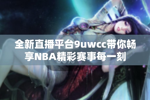 全新直播平台9uwcc带你畅享NBA精彩赛事每一刻