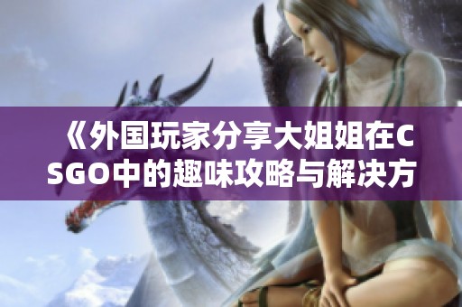 《外国玩家分享大姐姐在CSGO中的趣味攻略与解决方案》