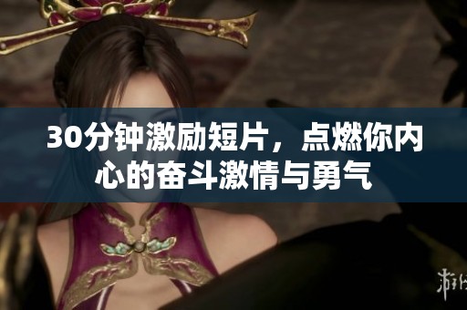30分钟激励短片，点燃你内心的奋斗激情与勇气