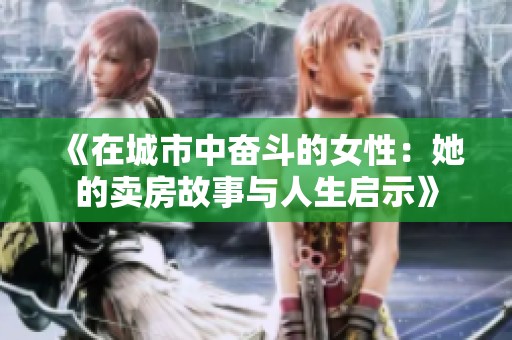 《在城市中奋斗的女性：她的卖房故事与人生启示》