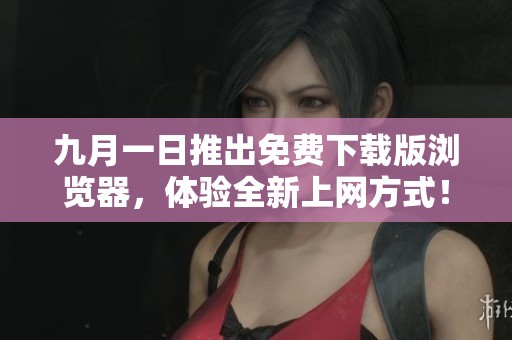 九月一日推出免费下载版浏览器，体验全新上网方式！