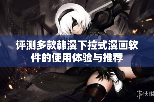 评测多款韩漫下拉式漫画软件的使用体验与推荐