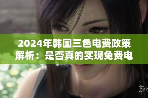 2024年韩国三色电费政策解析：是否真的实现免费电费