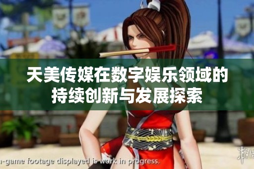 天美传媒在数字娱乐领域的持续创新与发展探索