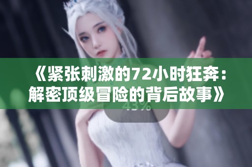 《紧张刺激的72小时狂奔：解密顶级冒险的背后故事》