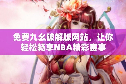 免费九幺破解版网站，让你轻松畅享NBA精彩赛事