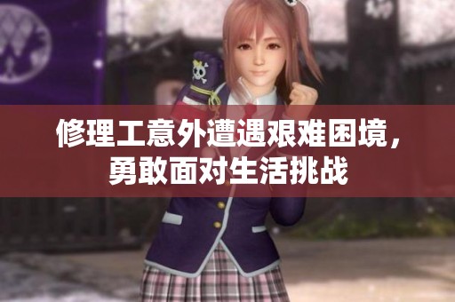 修理工意外遭遇艰难困境，勇敢面对生活挑战