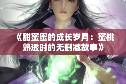 《甜蜜蜜的成长岁月：蜜桃熟透时的无删减故事》