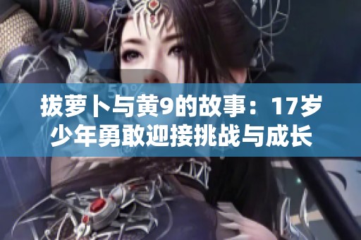 拔萝卜与黄9的故事：17岁少年勇敢迎接挑战与成长