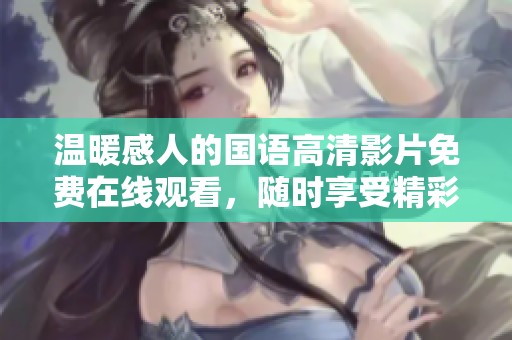 温暖感人的国语高清影片免费在线观看，随时享受精彩剧情