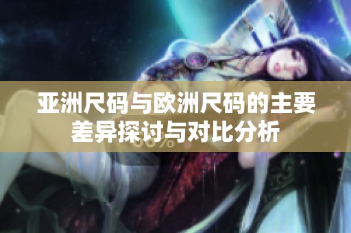 亚洲尺码与欧洲尺码的主要差异探讨与对比分析