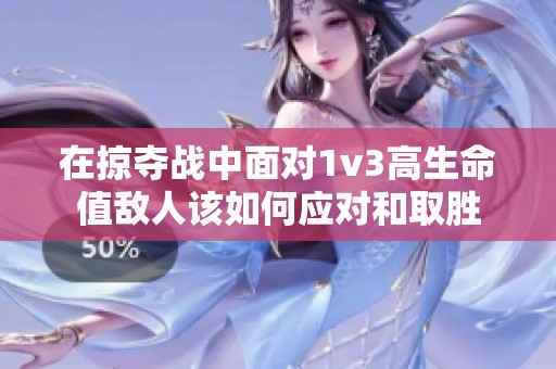 在掠夺战中面对1v3高生命值敌人该如何应对和取胜