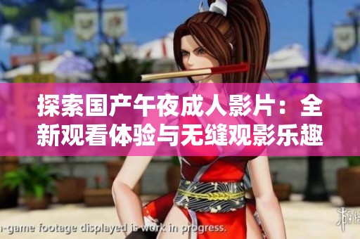 探索国产午夜成人影片：全新观看体验与无缝观影乐趣分享