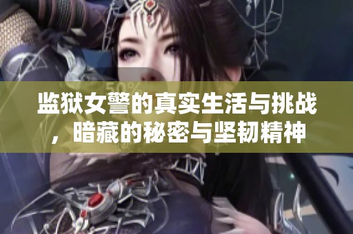 监狱女警的真实生活与挑战，暗藏的秘密与坚韧精神