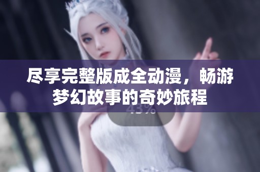 尽享完整版成全动漫，畅游梦幻故事的奇妙旅程