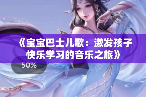 《宝宝巴士儿歌：激发孩子快乐学习的音乐之旅》