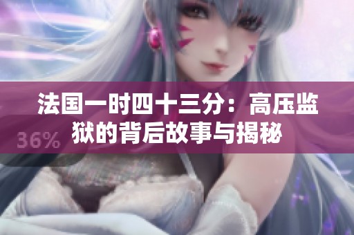 法国一时四十三分：高压监狱的背后故事与揭秘