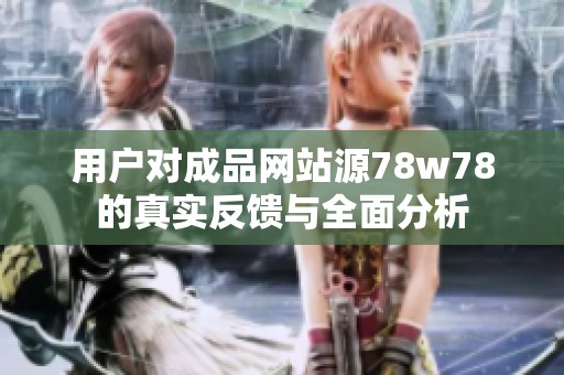 用户对成品网站源78w78的真实反馈与全面分析