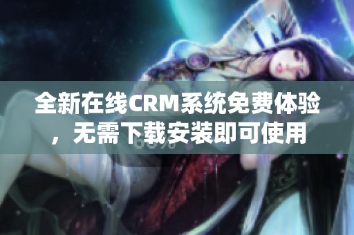 全新在线CRM系统免费体验，无需下载安装即可使用