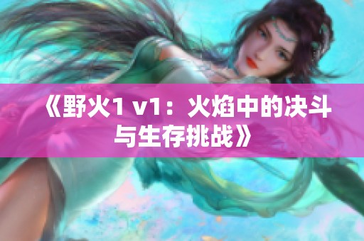 《野火1 v1：火焰中的决斗与生存挑战》