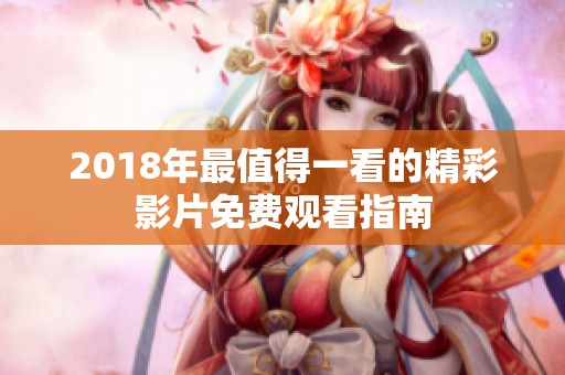 2018年最值得一看的精彩影片免费观看指南