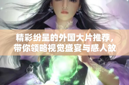 精彩纷呈的外国大片推荐，带你领略视觉盛宴与感人故事