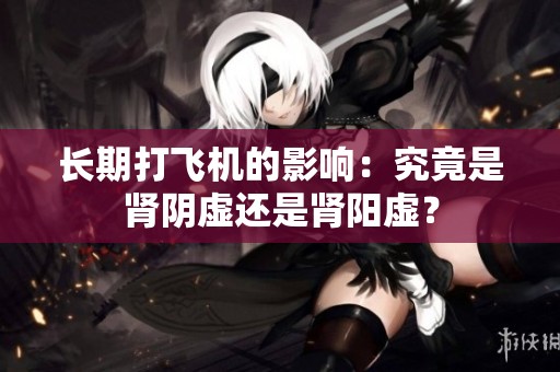 长期打飞机的影响：究竟是肾阴虚还是肾阳虚？