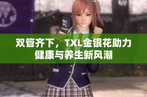 双管齐下，TXL金银花助力健康与养生新风潮