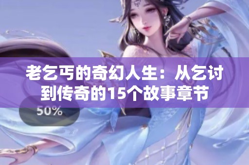 老乞丐的奇幻人生：从乞讨到传奇的15个故事章节