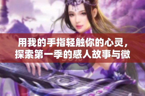 用我的手指轻触你的心灵，探索第一季的感人故事与微妙情感