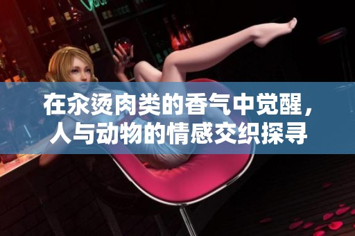 在汆烫肉类的香气中觉醒，人与动物的情感交织探寻