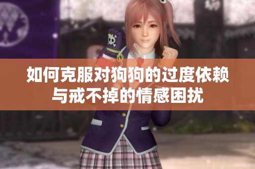 如何克服对狗狗的过度依赖与戒不掉的情感困扰
